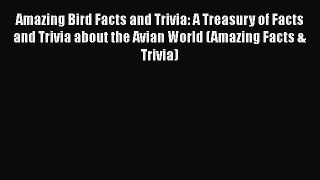 READ book Amazing Bird Facts and Trivia: A Treasury of Facts and Trivia about the Avian World