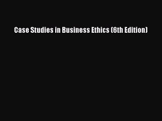 READ book  Case Studies in Business Ethics (6th Edition)  Full Free