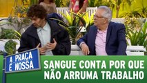 Sangue conta porque não arruma emprego