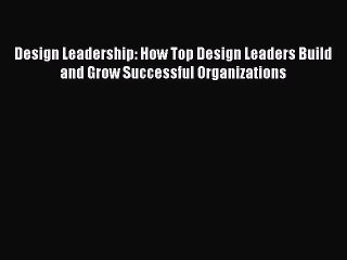 READ book  Design Leadership: How Top Design Leaders Build and Grow Successful Organizations