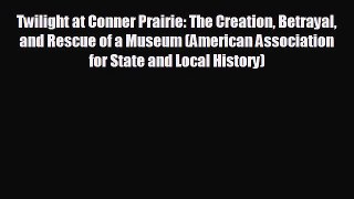 Free [PDF] Downlaod Twilight at Conner Prairie: The Creation Betrayal and Rescue of a Museum