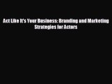 complete Act Like It's Your Business: Branding and Marketing Strategies for Actors