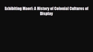 READ book Exhibiting Maori: A History of Colonial Cultures of Display READ ONLINE
