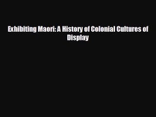 READ book Exhibiting Maori: A History of Colonial Cultures of Display READ ONLINE