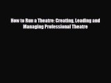 behold How to Run a Theatre: Creating Leading and Managing Professional Theatre