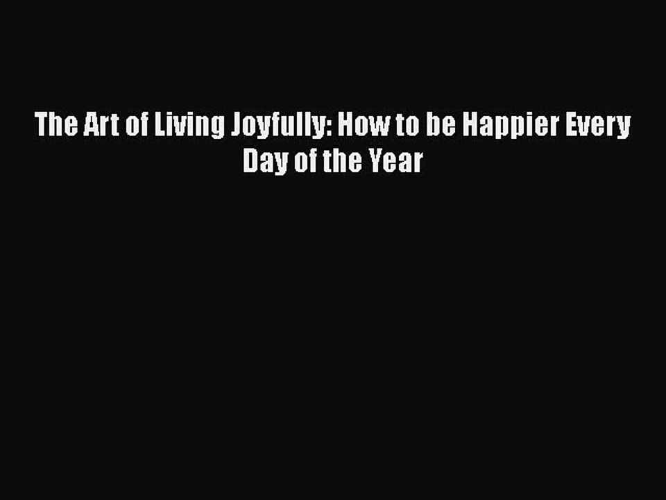 READ book The Art of Living Joyfully: How to be Happier Every Day of the Year#  FREE BOOOK