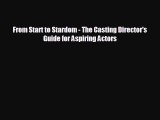 complete From Start to Stardom - The Casting Director's Guide for Aspiring Actors