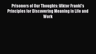 DOWNLOAD FREE E-books  Prisoners of Our Thoughts: Viktor Frankl's Principles for Discovering