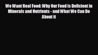 complete We Want Real Food: Why Our Food is Deficient in Minerals and Nutrients - and What