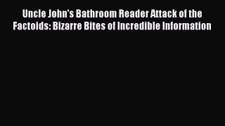 READ book Uncle John's Bathroom Reader Attack of the Factoids: Bizarre Bites of Incredible