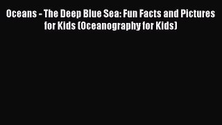 EBOOK ONLINE Oceans - The Deep Blue Sea: Fun Facts and Pictures for Kids (Oceanography for