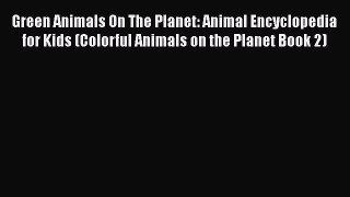 Free [PDF] Downlaod Green Animals On The Planet: Animal Encyclopedia for Kids (Colorful Animals