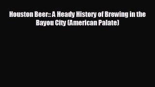 READ book Houston Beer:: A Heady History of Brewing in the Bayou City (American Palate)  FREE
