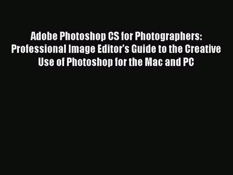 READ book Adobe Photoshop CS for Photographers: Professional Image Editor's Guide to the Creative