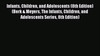 there is Infants Children and Adolescents (8th Edition) (Berk & Meyers The Infants Children