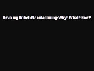 Read hereReviving British Manufacturing: Why? What? How?