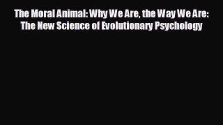 complete The Moral Animal: Why We Are the Way We Are: The New Science of Evolutionary Psychology