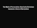 READ FREE FULL EBOOK DOWNLOAD  The Myth of Persecution: How Early Christians Invented a Story