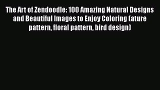 FREE DOWNLOAD The Art of Zendoodle: 100 Amazing Natural Designs and Beautiful Images to Enjoy
