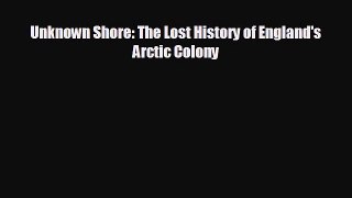 READ book Unknown Shore: The Lost History of England's Arctic Colony  FREE BOOOK ONLINE