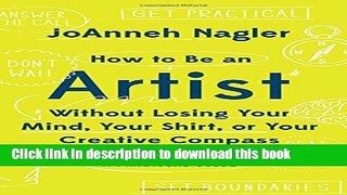 Read Books How to Be an Artist Without Losing Your Mind, Your Shirt, Or Your Creative Compass: A