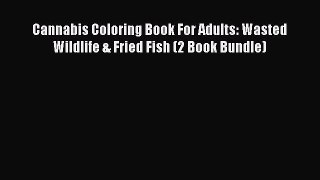 READ book Cannabis Coloring Book For Adults: Wasted Wildlife & Fried Fish (2 Book Bundle)#