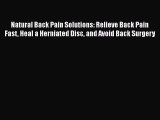 READ book  Natural Back Pain Solutions: Relieve Back Pain Fast Heal a Herniated Disc and Avoid
