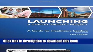 Read Launching a Capital Facility Project: A Guide for Healthcare Leaders, Second Edition