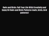 READ book Owls and Birds: Full Your Life With Creativity and Enjoy 50 Owls and Birds Patterns