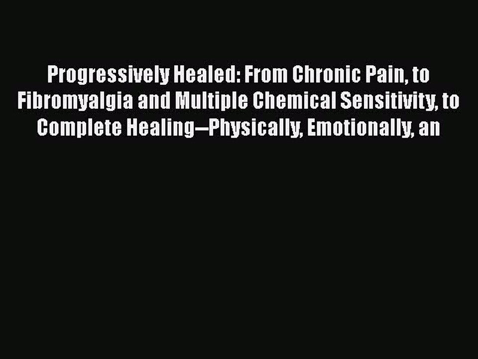 READ book  Progressively Healed: From Chronic Pain to Fibromyalgia and Multiple Chemical Sensitivity