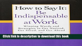 Read How to Say It: Be Indispensable at Work: Winning Words and Strategies to Get Noticed, Get