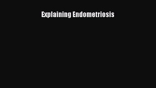 READ book  Explaining Endometriosis  Full E-Book