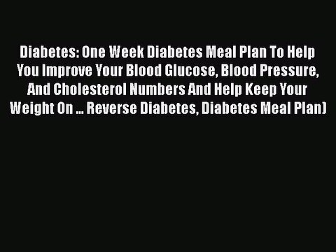 READ book Diabetes: One Week Diabetes Meal Plan To Help You Improve Your Blood Glucose Blood