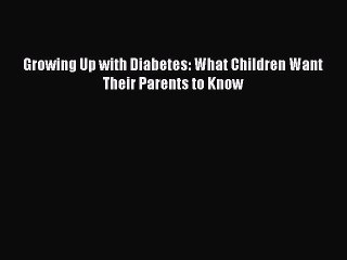 READ book  Growing Up with Diabetes: What Children Want Their Parents to Know  Full Free
