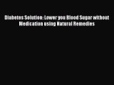 READ book  Diabetes Solution: Lower you Blood Sugar without Medication using Natural Remedies