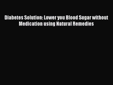READ book Diabetes Solution: Lower you Blood Sugar without Medication using Natural Remedies