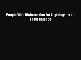 READ book  People With Diabetes Can Eat Anything: it's all about balance  Full Free