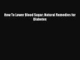 READ book  How To Lower Blood Sugar: Natural Remedies for Diabetes  Full Free