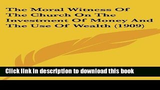 Read Books The Moral Witness of the Church on the Investment of Money and the Use of Wealth (1909)