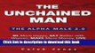 Read Books The Unchained Man: The Alpha Male 2.0: Be More Happy, Make More Money, Get Better with
