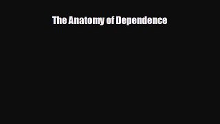behold The Anatomy of Dependence