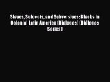 EBOOK ONLINE Slaves Subjects and Subversives: Blacks in Colonial Latin America (Dialogos)
