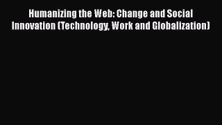 READ book  Humanizing the Web: Change and Social Innovation (Technology Work and Globalization)