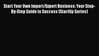 READ book  Start Your Own Import/Export Business: Your Step-By-Step Guide to Success (StartUp