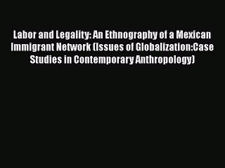 FREE PDF Labor and Legality: An Ethnography of a Mexican Immigrant Network (Issues of Globalization:Case#
