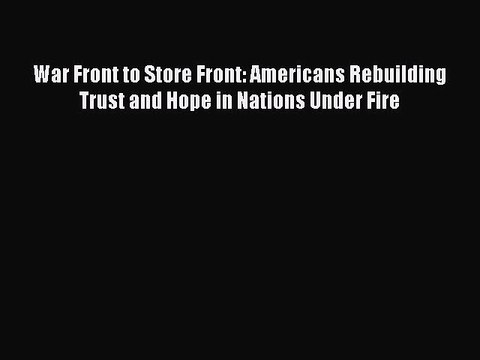 DOWNLOAD FREE E-books War Front to Store Front: Americans Rebuilding Trust and Hope in Nations