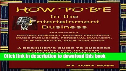 Ebook How to Be in the Entertainment Business - A Beginner s Guide to Success in the Music, Film,