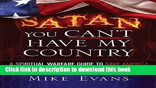 Ebook Satan You Can t Have My Country: A Spiritual Warfare Guide to Save America Full Download