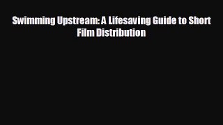 READ book Swimming Upstream: A Lifesaving Guide to Short Film Distribution  FREE BOOOK ONLINE