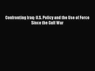 READ book  Confronting Iraq: U.S. Policy and the Use of Force Since the Gulf War  Full Free